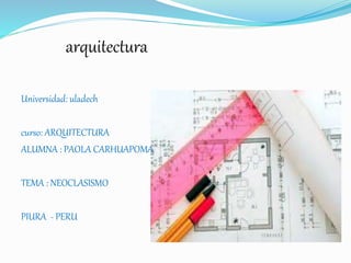 arquitectura
Universidad: uladech
curso: ARQUITECTURA
ALUMNA : PAOLA CARHUAPOMA
TEMA : NEOCLASISMO
PIURA - PERU
 