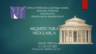 Instituto Politécnico Santiago Mariño
Extensión Porlamar
Arquitectura
Historia de la Arquitectura II
Abner Alfonzo
C.I 25.157.252
PORLAMAR, FEBRERO del 2017
ARQUITECTURA
NEOCLASICA
 