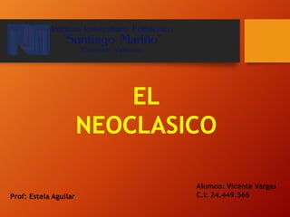 Prof: Estela Aguilar
Alumno: Vicente Vargas
C.I: 24.449.566
EL
NEOCLASICO
 