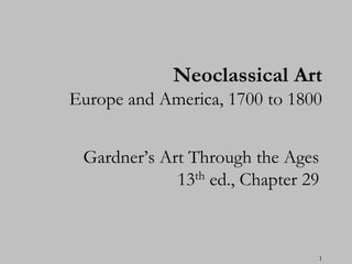 Neoclassical Art
Europe and America, 1700 to 1800


 Gardner’s Art Through the Ages
             13th ed., Chapter 29



                                1
 