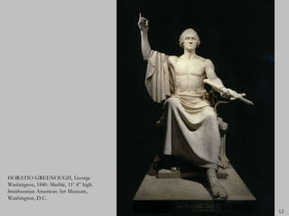 HORATIO GREENOUGH, George
Washington, 1840. Marble, 11’ 4” high.
Smithsonian American Art Museum,
Washington, D.C.

                                         12
 