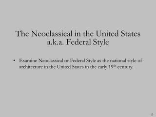 The Neoclassical in the United States
        a.k.a. Federal Style

• Examine Neoclassical or Federal Style as the national style of
  architecture in the United States in the early 19th century.




                                                                   13
 