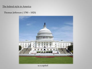 The federal style in America
Thomas Jefferson ( 1780 – 1820)
u.s.capitol
 