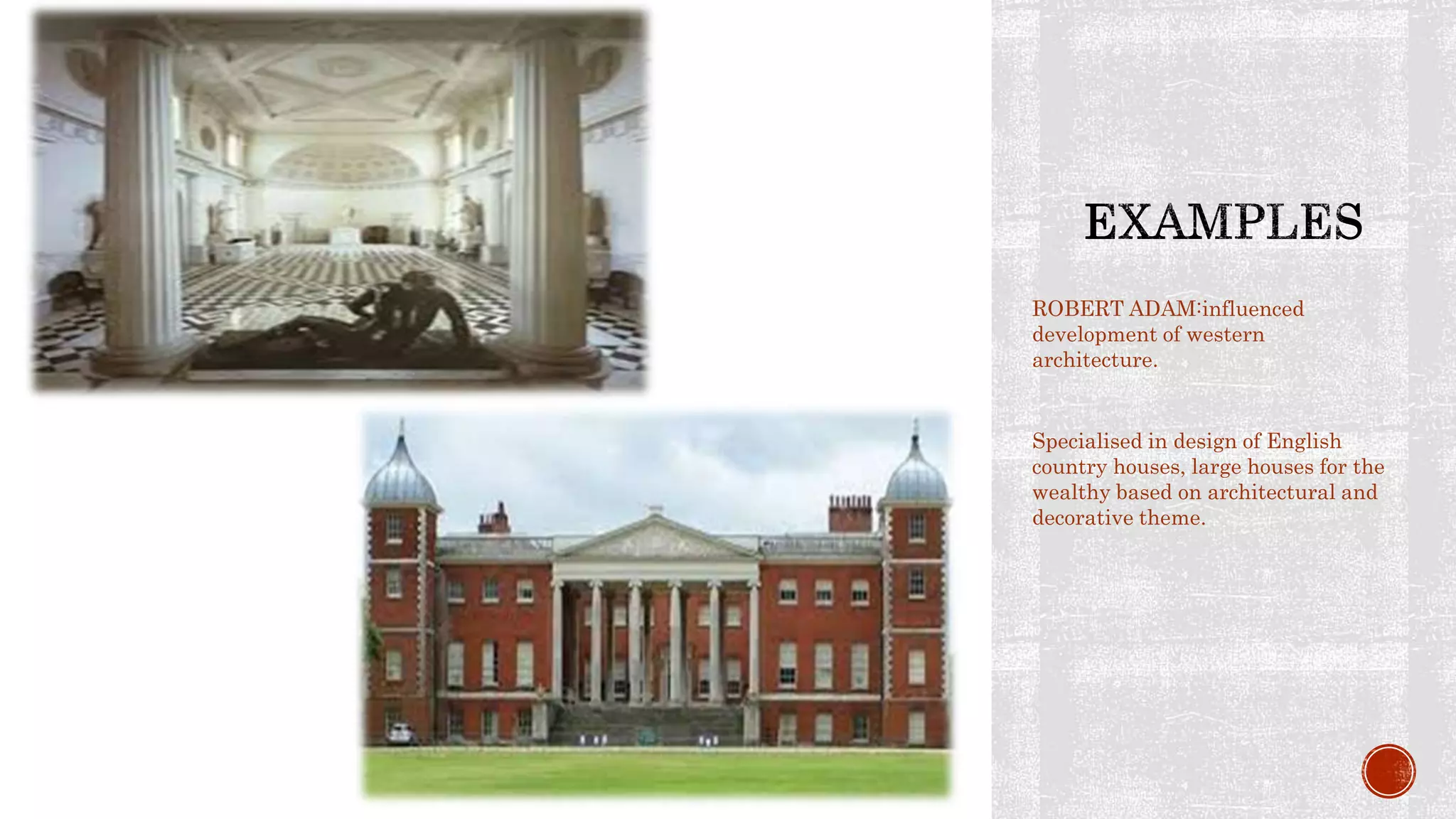 ROBERT ADAM:influenced
development of western
architecture.
Specialised in design of English
country houses, large houses for the
wealthy based on architectural and
decorative theme.
 