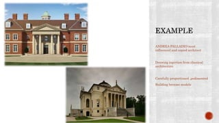 ANDREA PALLADIO:most
influenced and copied architect
Drawing inpirtion from classical
architecture
Carefully proportioned ,pedimented
Building became models
 