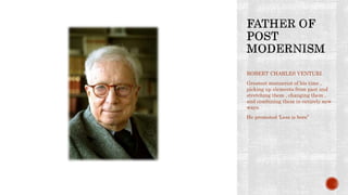 ROBERT CHARLES VENTURI
Greatest mannerist of his time ,
picking up elements from past and
stretching them , changing them ,
and combining them in entirely new
ways.
He promoted ‘Less is bore”
 