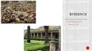 Excavation of ruins of Italian cities:
1. Herculaneum in 1738
2. Pompeii in 1748
 