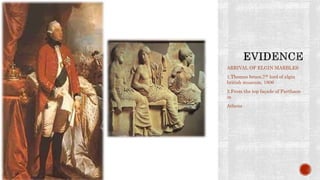 ARRIVAL OF ELGIN MARBLES
1.Thomas bruce,7th lord of elgin
british museum, 1806
2.From the top façade of Parthaon
in
Athens
 