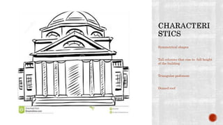 Symmetrical shapes
Tall colunms that rise to full height
of the building
Triangular pediment
Domed roof
 