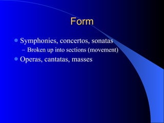 Form Symphonies, concertos, sonatas Broken up into sections (movement) Operas, cantatas, masses 