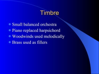 Timbre Small balanced orchestra Piano replaced harpsichord Woodwinds used melodically Brass used as fillers 
