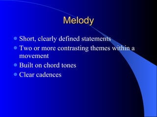 Melody Short, clearly defined statements Two or more contrasting themes within a movement Built on chord tones Clear cadences 