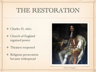 THE RESTORATION

Charles II, 1660

Church of England
regained power

Theaters reopened

Religious persecution
became widespread

                        Charles II of England
 