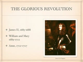 THE GLORIOUS REVOLUTION




James II, 1685-1688

William and Mary
1689-1702

Anne, 1702-1707



                      James II of England
 