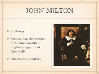 JOHN MILTON


1608-1679

Poet, author, civil servant
for Commonwealth of
England (supporter of
Cromwell)

Paradise Lost, sonnets
 