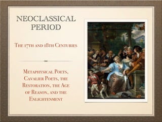 NEOCLASSICAL
   PERIOD

The 17th and 18th Centuries



   Metaphysical Poets,
    Cavalier Poets, the
   Restoration, the Age
    of Reason, and the
      Enlightenment
 