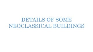 DETAILS OF SOME
NEOCLASSICAL BUILDINGS
 