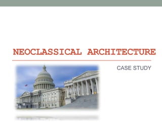 NEOCLASSICAL ARCHITECTURE
CASE STUDY
 