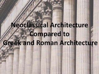 Neoclassical Architecture
        Compared to
Greek and Roman Architecture
 