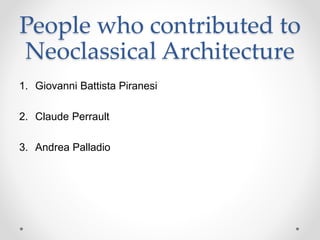 People who contributed to
Neoclassical Architecture
1. Giovanni Battista Piranesi
2. Claude Perrault
3. Andrea Palladio
 