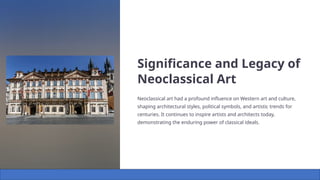 Significance and Legacy of
Neoclassical Art
Neoclassical art had a profound influence on Western art and culture,
shaping architectural styles, political symbols, and artistic trends for
centuries. It continues to inspire artists and architects today,
demonstrating the enduring power of classical ideals.
 