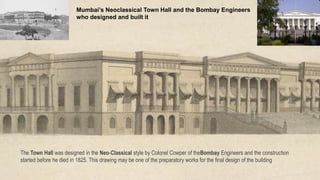 The Town Hall was designed in the Neo-Classical style by Colonel Cowper of theBombay Engineers and the construction
started before he died in 1825. This drawing may be one of the preparatory works for the final design of the building
Mumbai’s Neoclassical Town Hall and the Bombay Engineers
who designed and built it
 