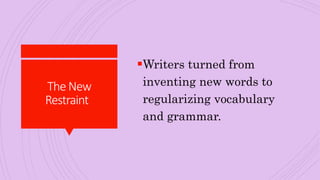 TheNew
Restraint
Writers turned from
inventing new words to
regularizing vocabulary
and grammar.
 