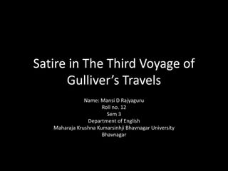 Satire in The Third Voyage of
      Gulliver’s Travels
               Name: Mansi D Rajyaguru
                      Roll no. 12
                        Sem 3
                Department of English
   Maharaja Krushna Kumarsinhji Bhavnagar University
                      Bhavnagar
 