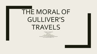 THE MORAL OF
GULLIVER’S
TRAVELSPresented by :-Hitixa Goswami
Class:- M. A. Sem:- 1
Roll No:- 11
Becth:-2019-21
Paper:-2 Ni...