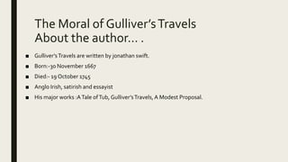 The Moral of Gulliver’sTravels
About the author… .
■ Gulliver’sTravels are written by jonathan swift.
■ Born:-30 November ...
