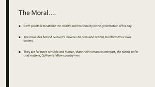 The Moral….
■ Swift points is to satirize the cruelty and irrationality in the great Britain of his day.
■ The main idea b...
