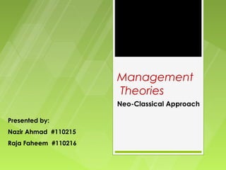 Management
                      Theories
                      Neo-Classical Approach

Presented by:
Nazir Ahmad #110215
Raja Faheem #110216
 
