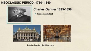 Charles Garnier 1825-1898
French architect
Palais Garnier/ Architecture
NEOCLASSIC PERIOD, 1780- 1840
 