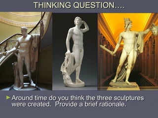 THINKING QUESTION….




► Around time do you think the three sculptures
  were created. Provide a brief rationale.
 