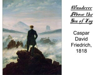 Wanderer
Above the
Sea of Fog

 Caspar
  David
Friedrich,
  1818
 