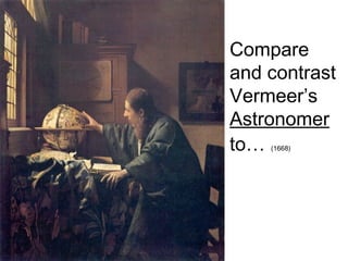 Compare
and contrast
Vermeer’s
Astronomer
to… (1668)
 