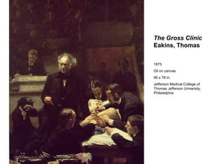 The Gross Clinic
Eakins, Thomas


1875
Oil on canvas
96 x 78 in.
Jefferson Medical College of
Thomas Jefferson University,
Philadelphia
 