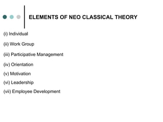 ELEMENTS OF NEO CLASSICAL THEORY
(i) Individual
(ii) Work Group
(iii) Participative Management
(iv) Orientation
(vi) Leade...