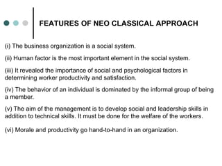 FEATURES OF NEO CLASSICAL APPROACH
(i) The business organization is a social system.
(ii) Human factor is the most importa...