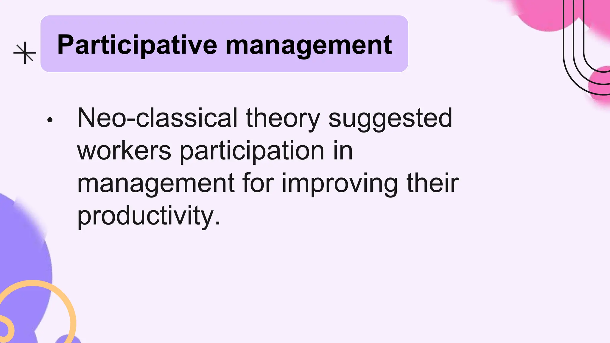 • Neo-classical theory suggested
workers participation in
management for improving their
productivity.
Participative management
 