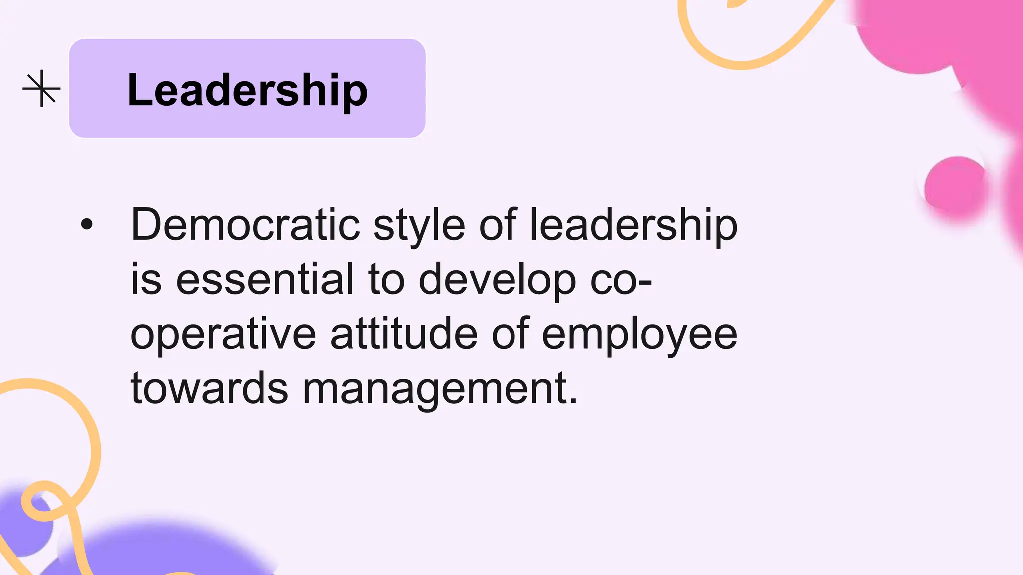 • Democratic style of leadership
is essential to develop co-
operative attitude of employee
towards management.
Leadership
 