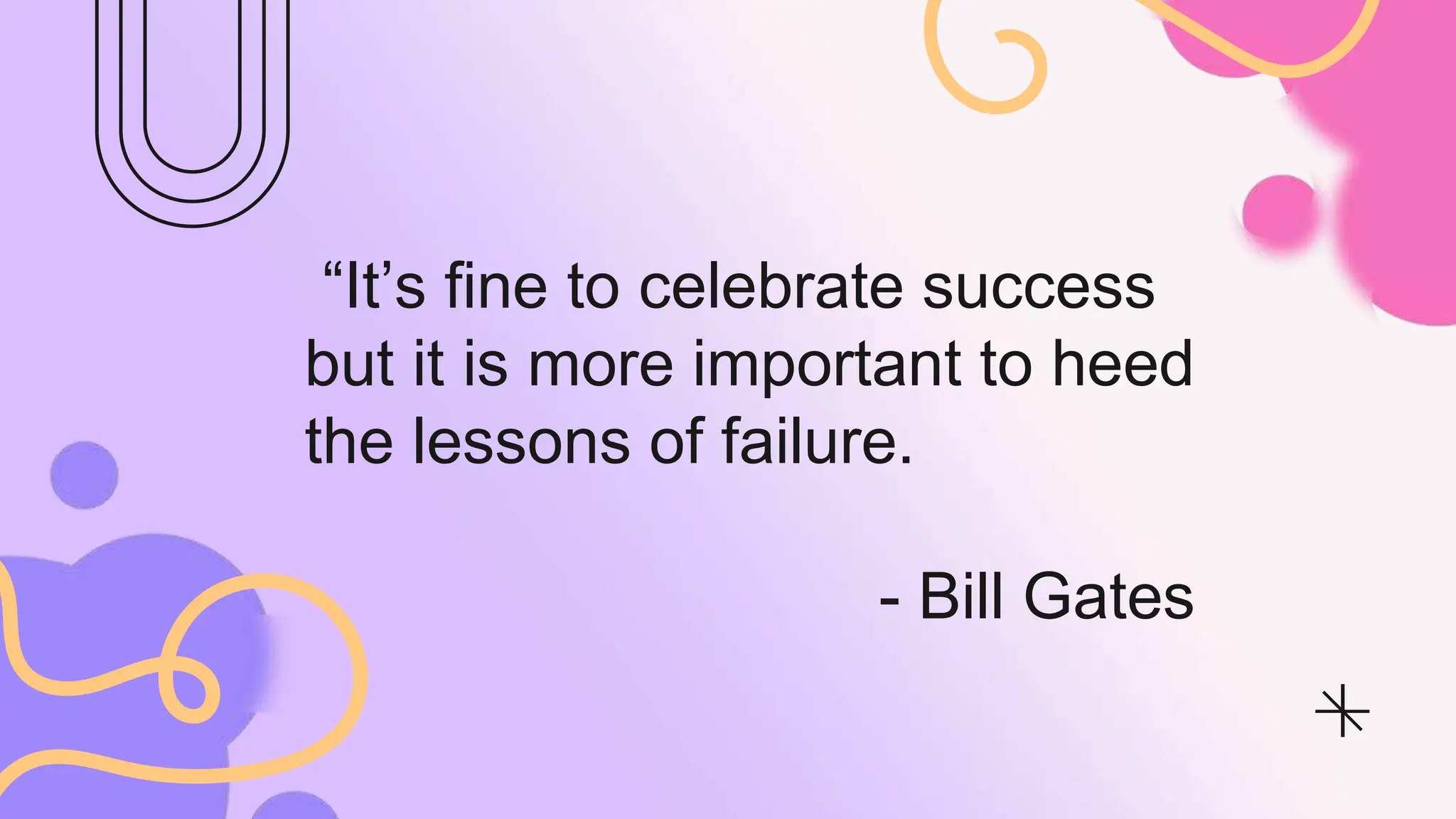 “It’s fine to celebrate success
but it is more important to heed
the lessons of failure.
- Bill Gates
 