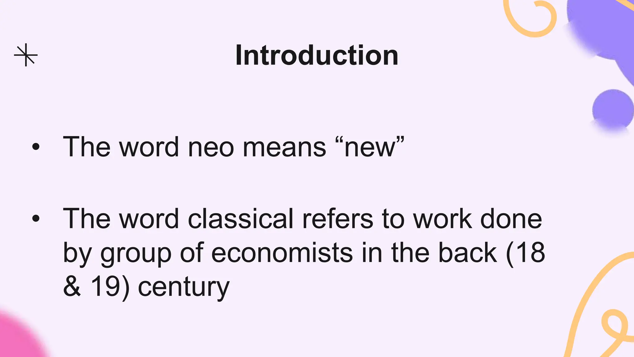 Introduction
• The word neo means “new”
• The word classical refers to work done
by group of economists in the back (18
& 19) century
 