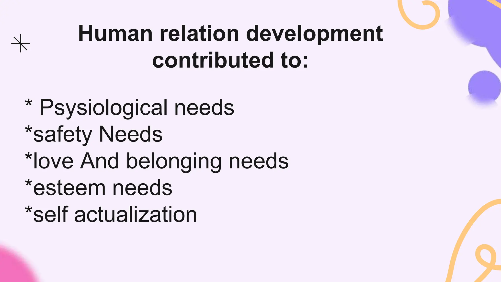 Human relation development
contributed to:
* Psysiological needs
*safety Needs
*love And belonging needs
*esteem needs
*self actualization
 