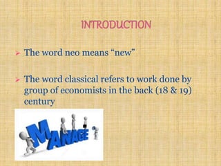  The word neo means “new”
 The word classical refers to work done by
group of economists in the back (18 & 19)
century
 