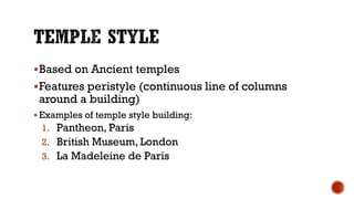 Based on Ancient temples
Features peristyle (continuous line of columns
around a building)
 Examples of temple style building:
1. Pantheon, Paris
2. British Museum, London
3. La Madeleine de Paris
 