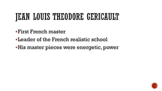 First French master
Leader of the French realistic school
His master pieces were energetic, power
 