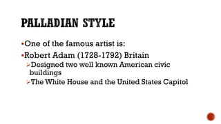 One of the famous artist is:
Robert Adam (1728-1792) Britain
Designed two well known American civic
buildings
The White House and the United States Capitol
 