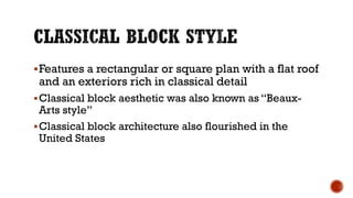 Features a rectangular or square plan with a flat roof
and an exteriors rich in classical detail
Classical block aesthetic was also known as “Beaux-
Arts style”
Classical block architecture also flourished in the
United States
 