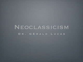 Neoclassicism
Dr.   GErald   Lucas
 